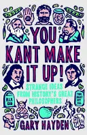 Vous avez inventé Kant : Les idées étranges des grands philosophes de l'histoire - You Kant Make It Up: Strange Ideas from History's Great Philosophers