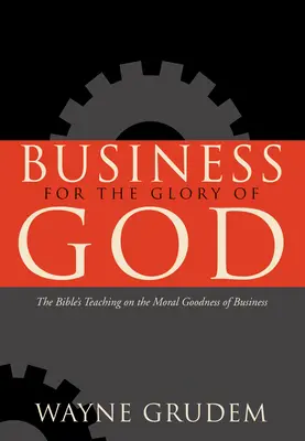 Les affaires à la gloire de Dieu : L'enseignement de la Bible sur la bonté morale des affaires - Business for the Glory of God: The Bible's Teaching on the Moral Goodness of Business