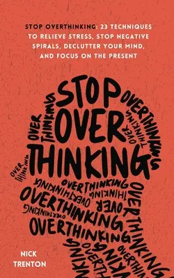 Stop Overthinking : 23 techniques pour soulager le stress, arrêter les spirales négatives, désencombrer votre esprit et vous concentrer sur le présent - Stop Overthinking: 23 Techniques to Relieve Stress, Stop Negative Spirals, Declutter Your Mind, and Focus on the Present