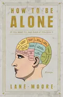 Comment être seul : Si vous le voulez, et même si vous ne le voulez pas - How to Be Alone: If You Want To, and Even If You Don't
