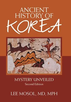 L'histoire ancienne de la Corée : Le mystère dévoilé. Deuxième édition - Ancient History of Korea: Mystery Unveiled. Second Edition