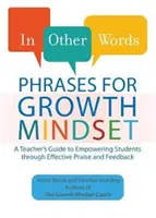 En d'autres termes : Phrases for Growth Mindset : Un guide de l'enseignant pour donner aux élèves les moyens d'agir grâce à des compliments et des commentaires efficaces - In Other Words: Phrases for Growth Mindset: A Teacher's Guide to Empowering Students Through Effective Praise and Feedback