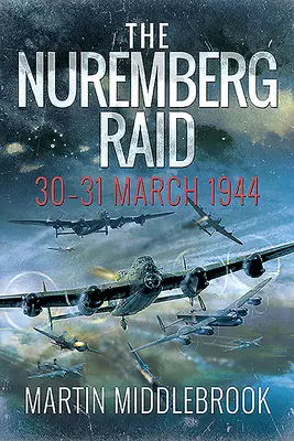 Le raid de Nuremberg : 30-31 mars 1944 - The Nuremberg Raid: 30-31 March 1944