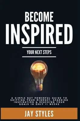 Inspirez-vous : Vos prochains pas : Un guide simple mais puissant pour changer d'état d'esprit, susciter l'inspiration et atteindre vos objectifs i - Become Inspired: Your Next Steps: A Simple but Powerful Guide to Shifting Your Mindset, Sparking Inspiration, and Reaching your Goals i