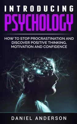 Introduction à la psychologie : Comment arrêter la procrastination et découvrir la pensée positive, la motivation et la confiance en soi. - Introducing Psychology: How to Stop Procrastination and Discover Positive Thinking, Motivation and Confidence