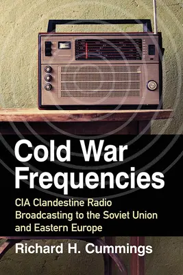 Fréquences de la guerre froide : La radiodiffusion clandestine de la CIA vers l'Union soviétique et l'Europe de l'Est - Cold War Frequencies: CIA Clandestine Radio Broadcasting to the Soviet Union and Eastern Europe