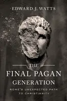 La dernière génération païenne : Le chemin inattendu de Rome vers le christianisme - The Final Pagan Generation: Rome's Unexpected Path to Christianity
