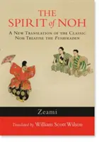 L'esprit du nô : Une nouvelle traduction du traité classique de nô, le Fushikaden - The Spirit of Noh: A New Translation of the Classic Noh Treatise the Fushikaden