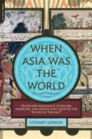 Quand l'Asie était le monde : Les marchands ambulants, les érudits, les guerriers et les moines qui ont créé les richesses de l'Orient - When Asia Was the World: Traveling Merchants, Scholars, Warriors, and Monks Who Created the Riches of the East