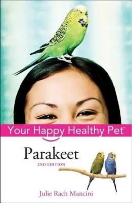 Perruche : Votre animal de compagnie heureux et en bonne santé - Parakeet: Your Happy Healthy Pet