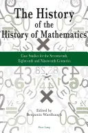 L'histoire de l'histoire des mathématiques : Études de cas pour les XVIIe, XVIIIe et XIXe siècles - The History of the History of Mathematics: Case Studies for the Seventeenth, Eighteenth and Nineteenth Centuries