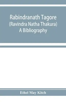 Rabindranath Tagore (Ravīndra Nātha Thākura) ; une bibliographie - Rabindranath Tagore (Ravīndra Nātha Thākura); a bibliography