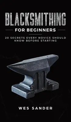 La forge pour les débutants : 20 secrets que tout novice devrait connaître avant de commencer - Blacksmithing for Beginners: 20 Secrets Every Novice Should Know Before Starting