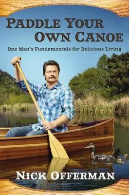 Pagayez votre propre canoë : les principes fondamentaux d'un homme pour une vie délicieuse - Paddle Your Own Canoe: One Man's Fundamentals for Delicious Living