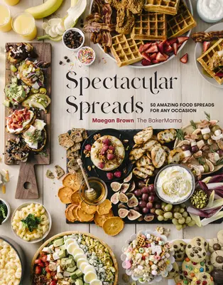 Les tartinades spectaculaires : 50 tartinades étonnantes pour toutes les occasions - Spectacular Spreads: 50 Amazing Food Spreads for Any Occasion