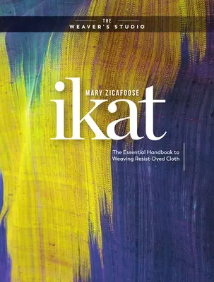 Ikat : Le manuel essentiel pour tisser des tissus teintés dans la masse - Ikat: The Essential Handbook to Weaving Resist-Dyed Cloth