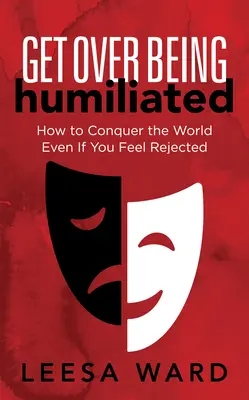 Dépassez l'humiliation : Comment conquérir le monde même si vous vous sentez rejeté - Get Over Being Humiliated: How to Conquer the World Even If You Feel Rejected
