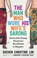 L'homme qui portait le sarong de sa femme : histoires d'inconnus, de non-dits et de non-célébrés à Singapour - The Man Who Wore His Wife's Sarong: Stories of the Unsung, Unsaid and Uncelebrated in Singapore