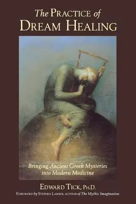 La pratique de la guérison par le rêve : Introduire les anciens mystères grecs dans la médecine moderne - The Practice of Dream Healing: Bringing Ancient Greek Mysteries Into Modern Medicine