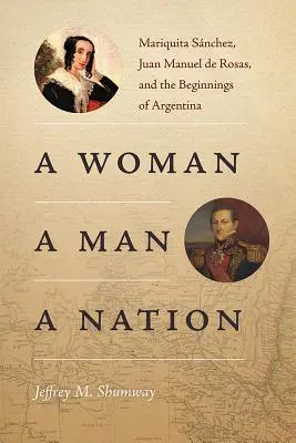 Une femme, un homme, une nation : Mariquita Snchez, Juan Manuel de Rosas et les débuts de l'Argentine - A Woman, a Man, a Nation: Mariquita Snchez, Juan Manuel de Rosas, and the Beginnings of Argentina