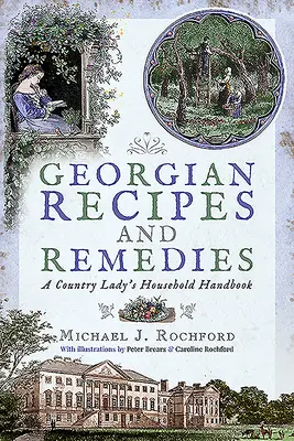Recettes et remèdes géorgiens : Le manuel de ménage d'une femme de la campagne - Georgian Recipes and Remedies: A Country Lady's Household Handbook
