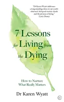 7 leçons de vie tirées de la mort : Comment nourrir ce qui compte vraiment - 7 Lessons for Living from the Dying: How to Nurture What Really Matters