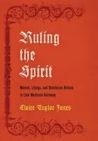 Régner sur l'esprit : Les femmes, la liturgie et la réforme dominicaine dans l'Allemagne de la fin du Moyen Âge - Ruling the Spirit: Women, Liturgy, and Dominican Reform in Late Medieval Germany