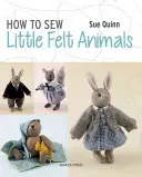 Comment coudre des petits animaux en feutre : Ours, lapins, écureuils et autres créatures des bois - How to Sew Little Felt Animals: Bears, Rabbits, Squirrels and Other Woodland Creatures