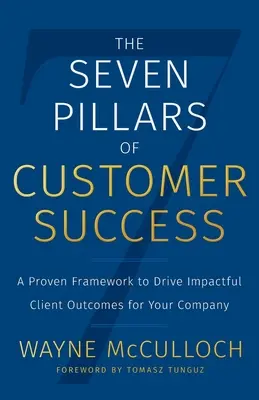 Les sept piliers de la réussite des clients : Un cadre éprouvé pour obtenir des résultats significatifs pour votre entreprise - The Seven Pillars of Customer Success: A Proven Framework to Drive Impactful Client Outcomes for Your Company