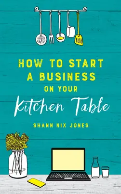 Comment créer une entreprise sur votre table de cuisine - How to Start a Business on Your Kitchen Table