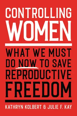 Contrôler les femmes : Ce que nous devons faire maintenant pour sauver la liberté de reproduction - Controlling Women: What We Must Do Now to Save Reproductive Freedom