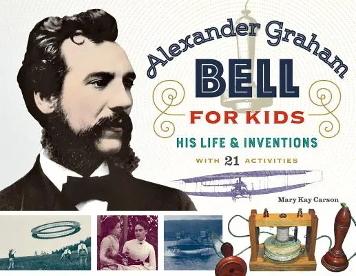 Alexander Graham Bell pour les enfants, 70 ans : sa vie et ses inventions, avec 21 activités - Alexander Graham Bell for Kids, 70: His Life and Inventions, with 21 Activities