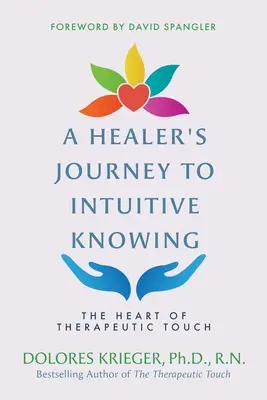 Le voyage d'un guérisseur vers la connaissance intuitive : Le cœur du toucher thérapeutique - A Healer's Journey to Intuitive Knowing: The Heart of Therapeutic Touch