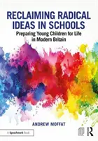 Reclaiming Radical Ideas in Schools (Récupérer les idées radicales dans les écoles) : Préparer les jeunes enfants à la vie dans la Grande-Bretagne moderne - Reclaiming Radical Ideas in Schools: Preparing Young Children for Life in Modern Britain