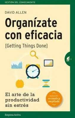 Organiser avec efficacité : El Arte de la Productividad Sin Estres = Getting Things Done - Organizate Con Eficacia: El Arte de la Productividad Sin Estres = Getting Things Done