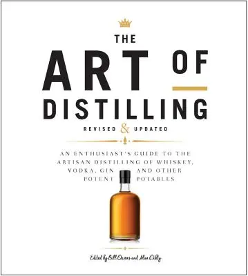 L'art de la distillation, révisé et élargi : Un guide pour les passionnés de la distillation artisanale du whisky, de la vodka, du gin et d'autres boissons puissantes. - The Art of Distilling, Revised and Expanded: An Enthusiast's Guide to the Artisan Distilling of Whiskey, Vodka, Gin and Other Potent Potables