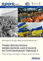 Trois révolutions : Mobilisation et changement dans l'Ukraine contemporaine I : Aspects théoriques et analyses sur la religion, la mémoire et l'identité - Three Revolutions: Mobilization and Change in Contemporary Ukraine I: Theoretical Aspects and Analyses on Religion, Memory, and Identity