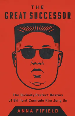 Le grand successeur : Le destin divinement parfait du brillant camarade Kim Jong Un - The Great Successor: The Divinely Perfect Destiny of Brilliant Comrade Kim Jong Un