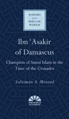 Ibn 'Asakir de Damas : Champion de l'islam sunnite à l'époque des croisades - Ibn 'Asakir of Damascus: Champion of Sunni Islam in the Time of the Crusades