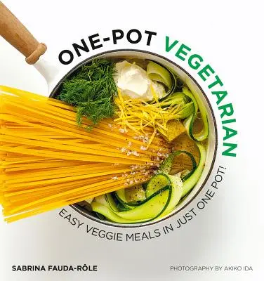 Le végétarien en une casserole : des repas végétariens faciles à préparer en une seule casserole ! - One Pot Vegetarian: Easy Veggie Meals in Just One Pot!