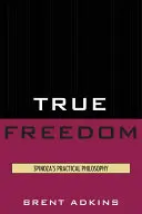 La vraie liberté : La philosophie pratique de Spinoza - True Freedom: Spinoza's Practical Philosophy