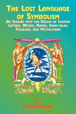 Le langage perdu du symbolisme : Une enquête sur l'origine de certaines lettres, mots, noms, contes de fées, folklore et mythologies - The Lost Language of Symbolism: An Inquiry Into the Origin of Certain Letters, Words, Names, Fairy-Tales, Folklore, and Mythologies