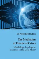 La médiation des crises financières : chiens de garde, chiens de poche ou canaris dans la mine de charbon ? - The Mediation of Financial Crises; Watchdogs, Lapdogs or Canaries in the Coal Mine?