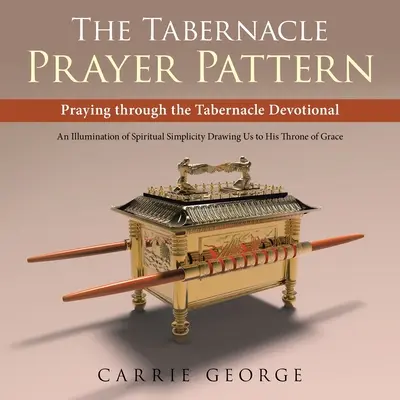 Le modèle de prière du Tabernacle : Le modèle de prière du Tabernacle : Prier à travers le dévotionnel du Tabernacle - The Tabernacle Prayer Pattern: Praying Through the Tabernacle Devotional