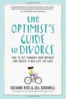 Le guide de l'optimiste pour le divorce : Comment surmonter votre rupture et créer une nouvelle vie que vous aimez - The Optimist's Guide to Divorce: How to Get Through Your Breakup and Create a New Life You Love