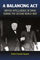 Un acte d'équilibre : Les services de renseignement britanniques en Espagne pendant la Seconde Guerre mondiale - A Balancing ACT: British Intelligence in Spain During the Second World War