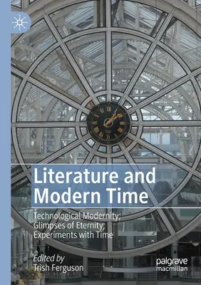 Littérature et temps modernes : Modernité technologique ; Regards sur l'éternité ; Expériences avec le temps - Literature and Modern Time: Technological Modernity; Glimpses of Eternity; Experiments with Time