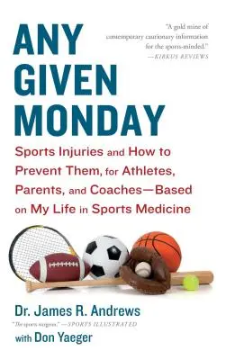 Any Given Monday : Sports Injuries and How to Prevent Them for Athletes, Parents, and Coaches - Based on My Life in Sports Medicine. - Any Given Monday: Sports Injuries and How to Prevent Them for Athletes, Parents, and Coaches - Based on My Life in Sports Medicine