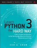 Apprendre Python 3 à la dure : Une introduction très simple au monde terriblement beau des ordinateurs et du code - Learn Python 3 the Hard Way: A Very Simple Introduction to the Terrifyingly Beautiful World of Computers and Code