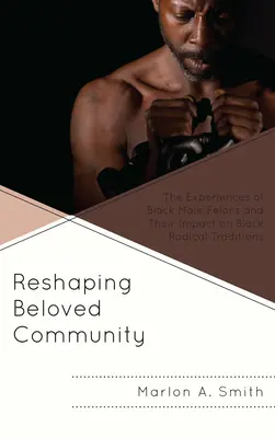 Remodeler la communauté bien-aimée : Les expériences des hommes noirs délinquants et leur impact sur les traditions radicales noires - Reshaping Beloved Community: The Experiences of Black Male Felons and Their Impact on Black Radical Traditions